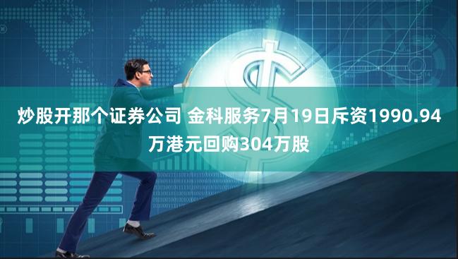 炒股开那个证券公司 金科服务7月19日斥资1990.94万港元回购304万股