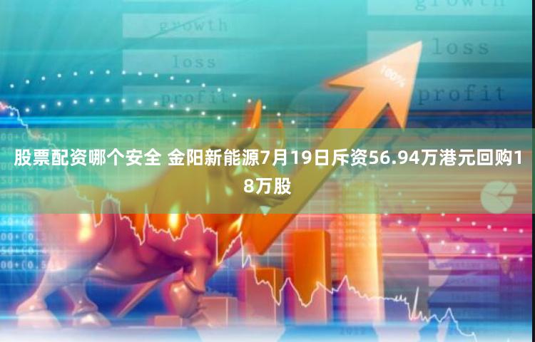 股票配资哪个安全 金阳新能源7月19日斥资56.94万港元回购18万股