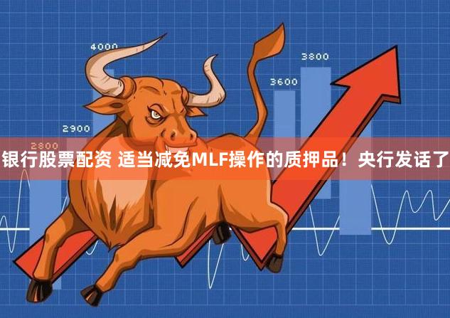 银行股票配资 适当减免MLF操作的质押品！央行发话了