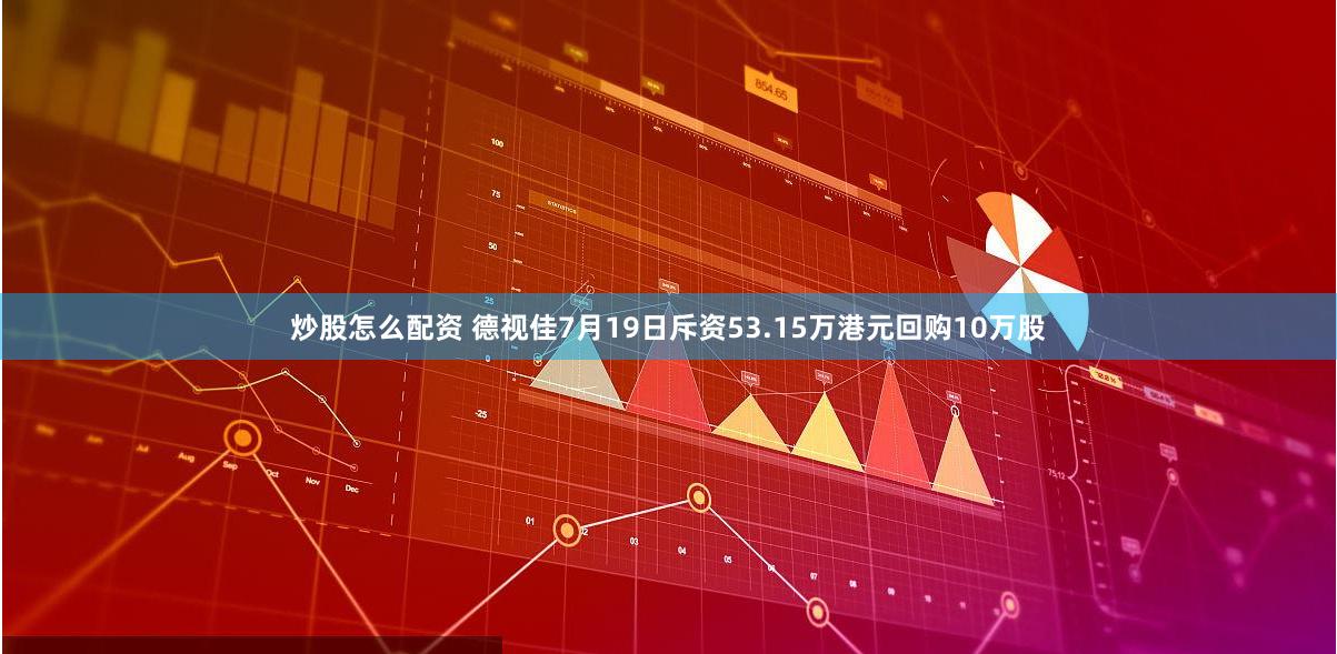 炒股怎么配资 德视佳7月19日斥资53.15万港元回购10万股