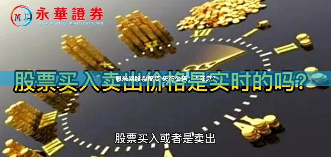 股米网股票配资 央行公告：“降息”