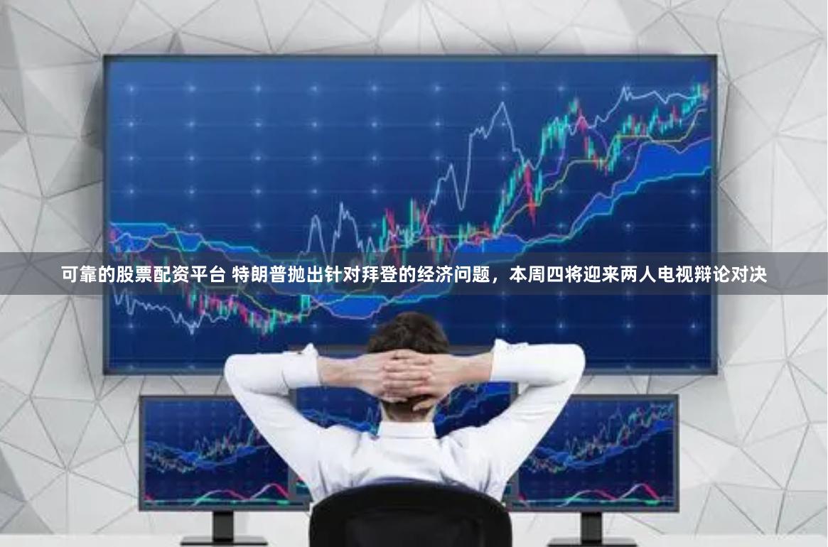 可靠的股票配资平台 特朗普抛出针对拜登的经济问题，本周四将迎来两人电视辩论对决