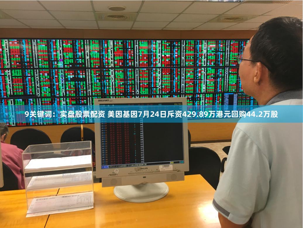 9关键词：实盘股票配资 美因基因7月24日斥资429.89万港元回购44.2万股