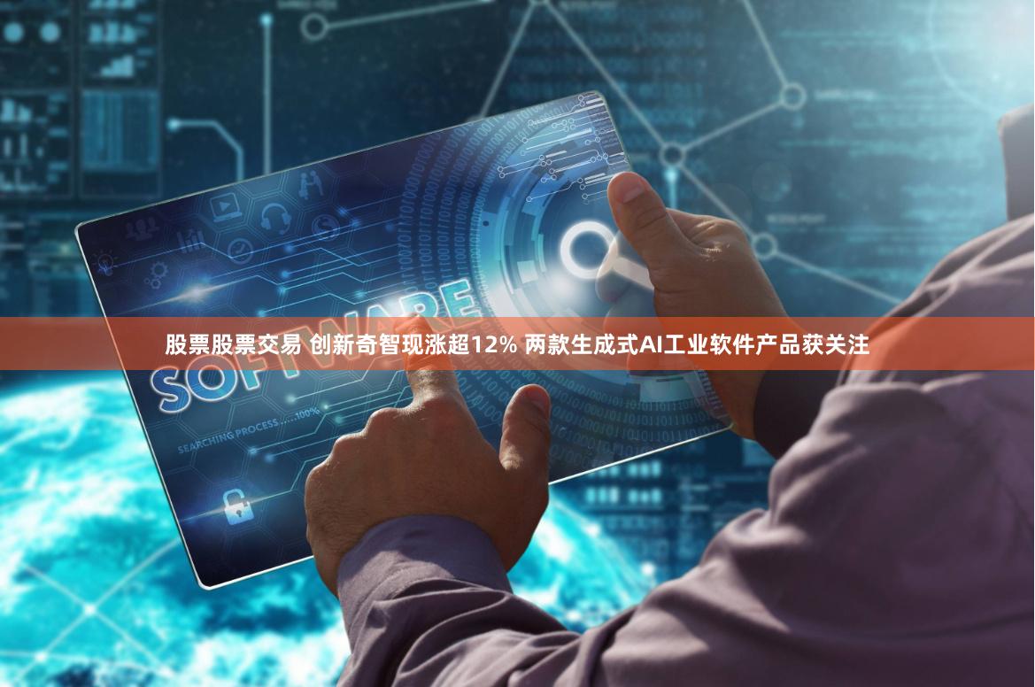 股票股票交易 创新奇智现涨超12% 两款生成式AI工业软件产品获关注