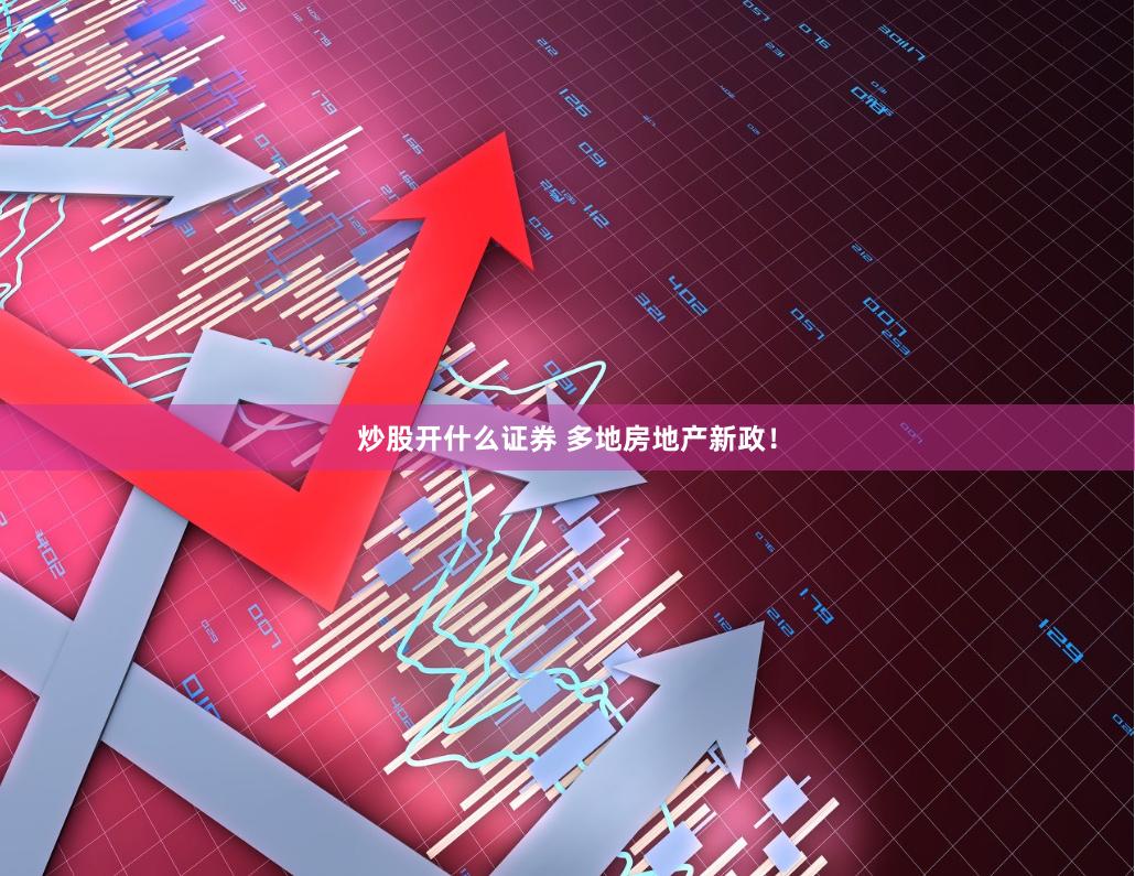 炒股开什么证券 多地房地产新政！