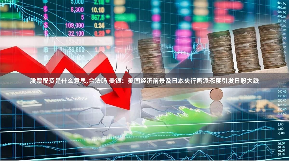 股票配资是什么意思,合法吗 美银：美国经济前景及日本央行鹰派态度引发日股大跌