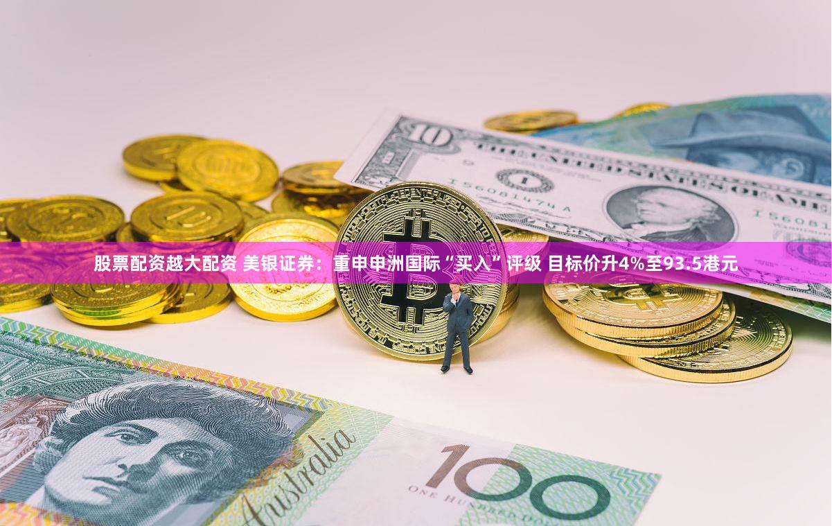 股票配资越大配资 美银证券：重申申洲国际“买入”评级 目标价升4%至93.5港元