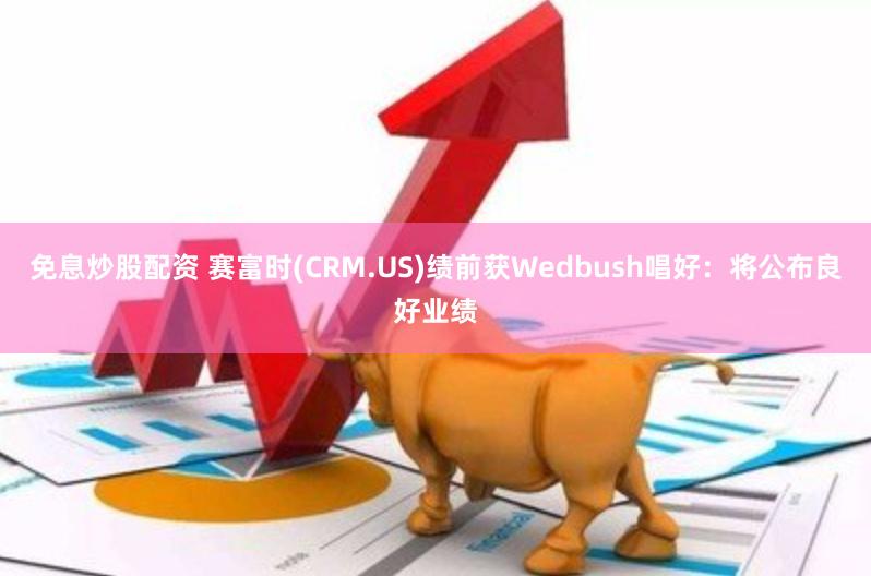 免息炒股配资 赛富时(CRM.US)绩前获Wedbush唱好：将公布良好业绩
