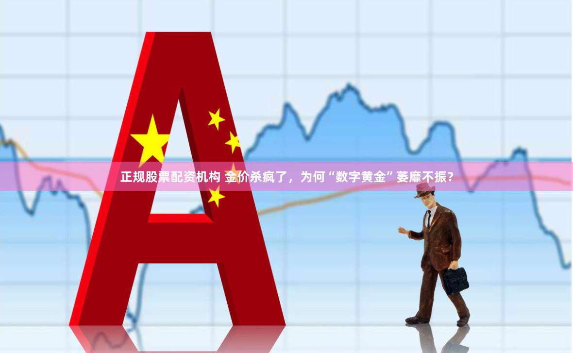 正规股票配资机构 金价杀疯了，为何“数字黄金”萎靡不振？