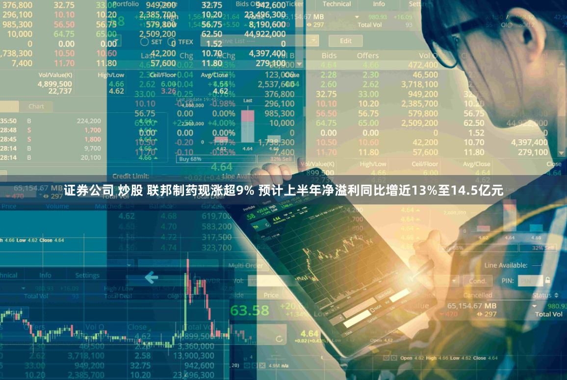证券公司 炒股 联邦制药现涨超9% 预计上半年净溢利同比增近13%至14.5亿元