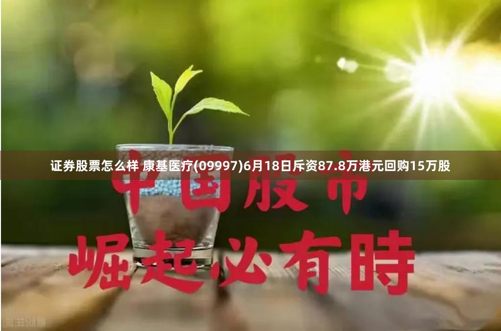 证券股票怎么样 康基医疗(09997)6月18日斥资87.8万港元回购15万股