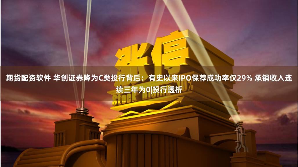 期货配资软件 华创证券降为C类投行背后：有史以来IPO保荐成功率仅29% 承销收入连续三年为0|投行透析