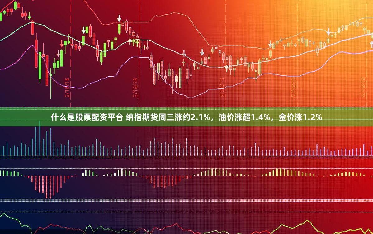 什么是股票配资平台 纳指期货周三涨约2.1%，油价涨超1.4%，金价涨1.2%