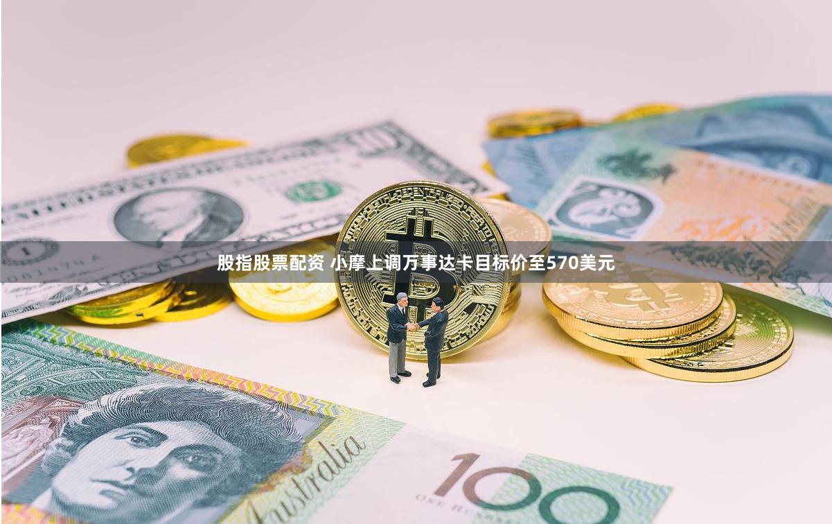 股指股票配资 小摩上调万事达卡目标价至570美元
