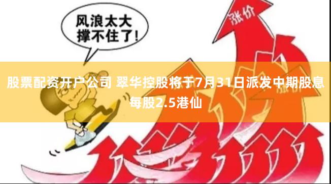 股票配资开户公司 翠华控股将于7月31日派发中期股息每股2.5港仙