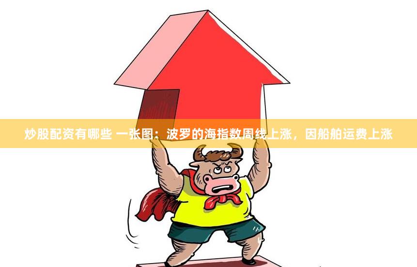 炒股配资有哪些 一张图：波罗的海指数周线上涨，因船舶运费上涨