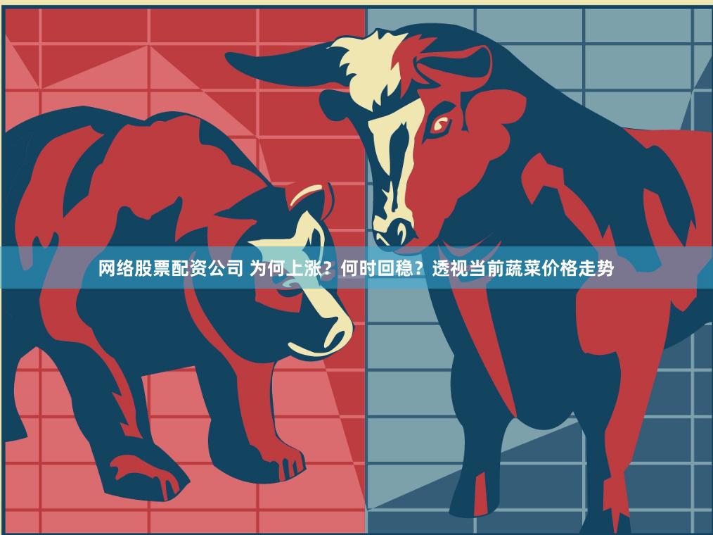 网络股票配资公司 为何上涨？何时回稳？透视当前蔬菜价格走势