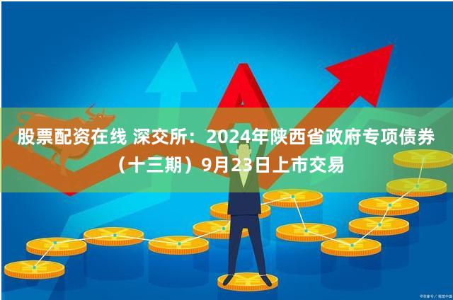 股票配资在线 深交所：2024年陕西省政府专项债券（十三期）9月23日上市交易
