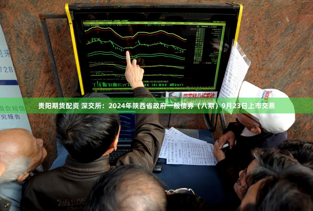 贵阳期货配资 深交所：2024年陕西省政府一般债券（八期）9月23日上市交易