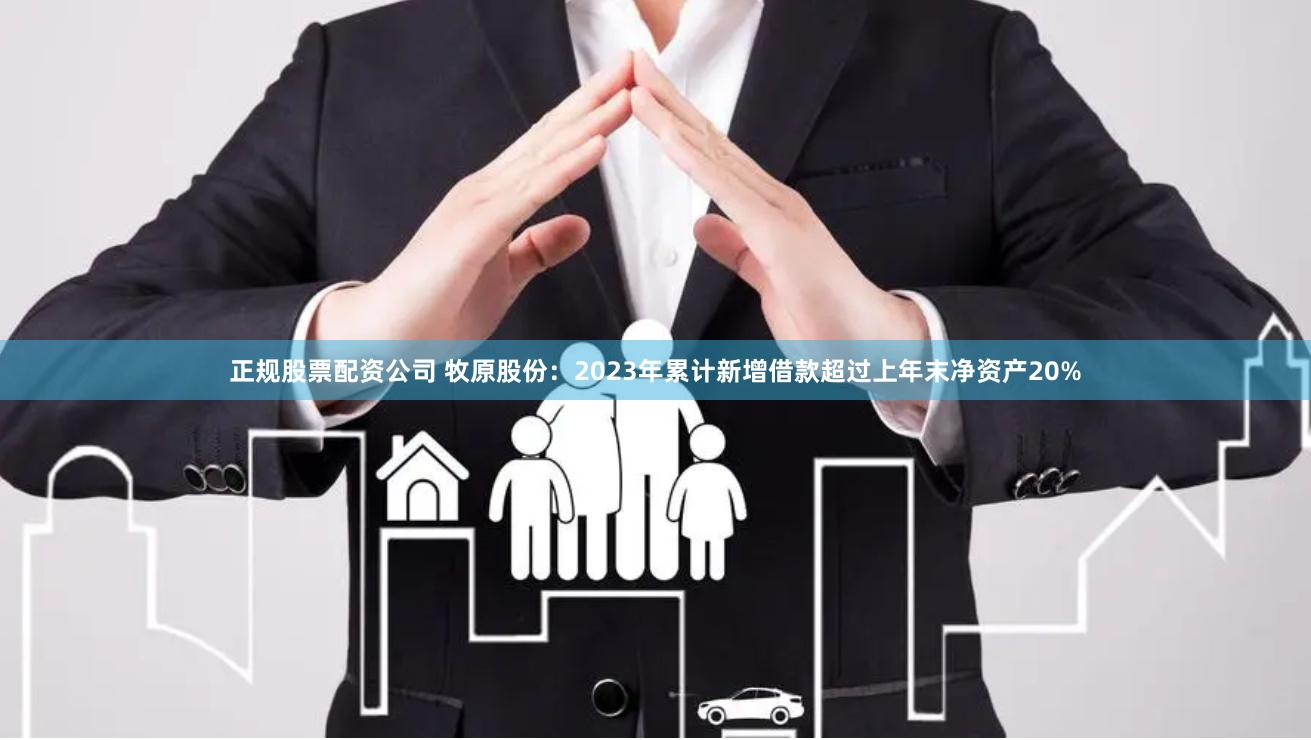 正规股票配资公司 牧原股份：2023年累计新增借款超过上年末净资产20%