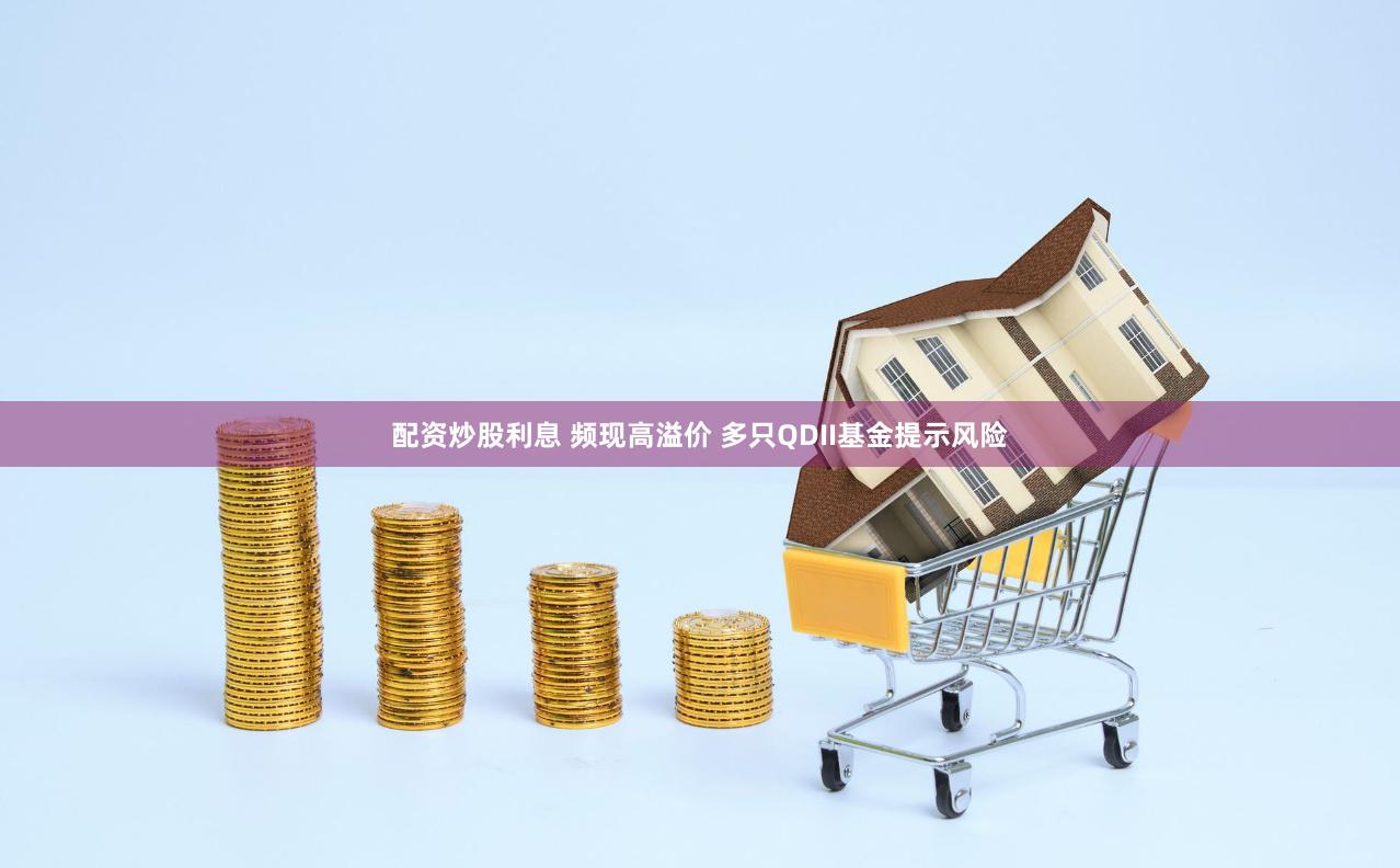 配资炒股利息 频现高溢价 多只QDII基金提示风险