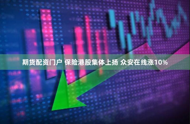 期货配资门户 保险港股集体上扬 众安在线涨10%