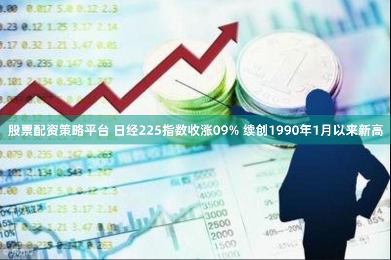 股票配资策略平台 日经225指数收涨09% 续创1990年1月以来新高