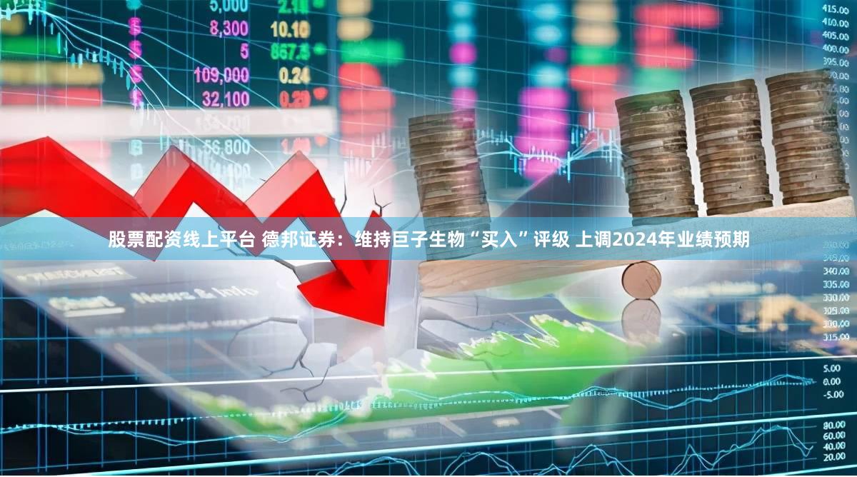 股票配资线上平台 德邦证券：维持巨子生物“买入”评级 上调2024年业绩预期