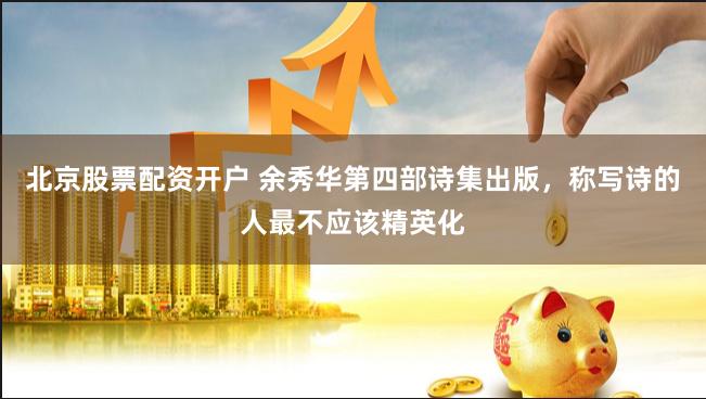 北京股票配资开户 余秀华第四部诗集出版，称写诗的人最不应该精英化