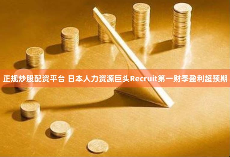 正规炒股配资平台 日本人力资源巨头Recruit第一财季盈利超预期