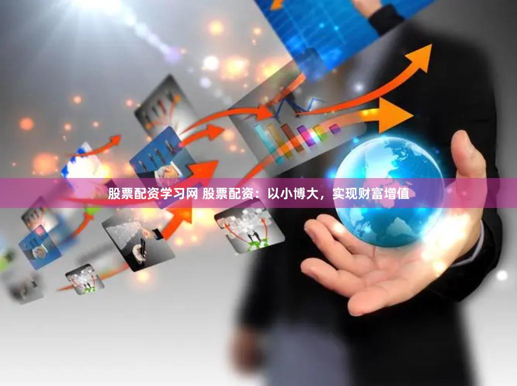 股票配资学习网 股票配资：以小博大，实现财富增值