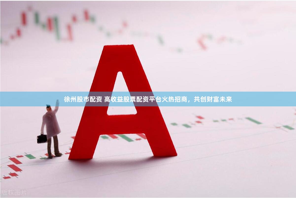 徐州股市配资 高收益股票配资平台火热招商，共创财富未来
