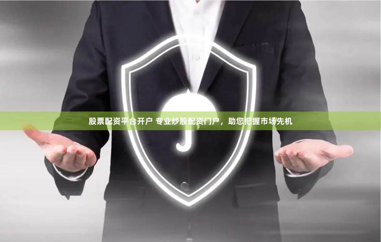 股票配资平台开户 专业炒股配资门户，助您把握市场先机