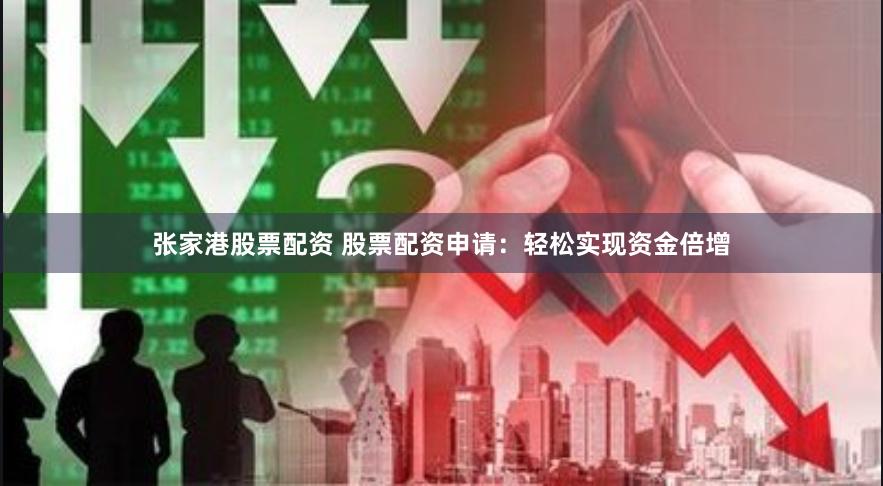 张家港股票配资 股票配资申请：轻松实现资金倍增