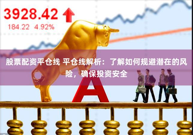 股票配资平仓线 平仓线解析：了解如何规避潜在的风险，确保投资安全