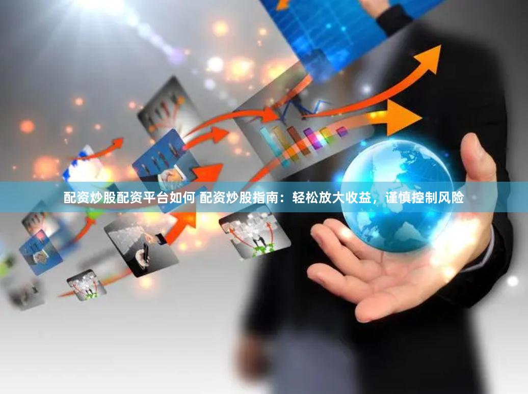 配资炒股配资平台如何 配资炒股指南：轻松放大收益，谨慎控制风险
