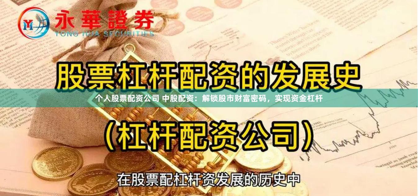 个人股票配资公司 中股配资：解锁股市财富密码，实现资金杠杆