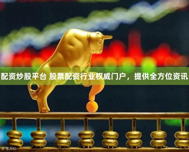 配资炒股平台 股票配资行业权威门户，提供全方位资讯