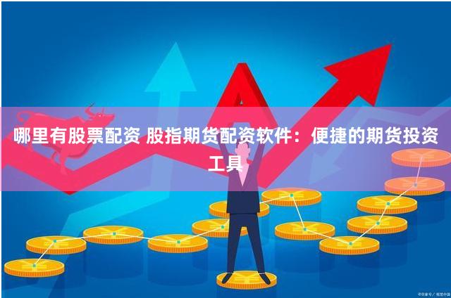 哪里有股票配资 股指期货配资软件：便捷的期货投资工具