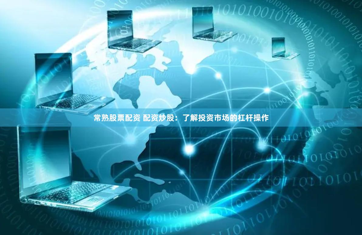 常熟股票配资 配资炒股：了解投资市场的杠杆操作