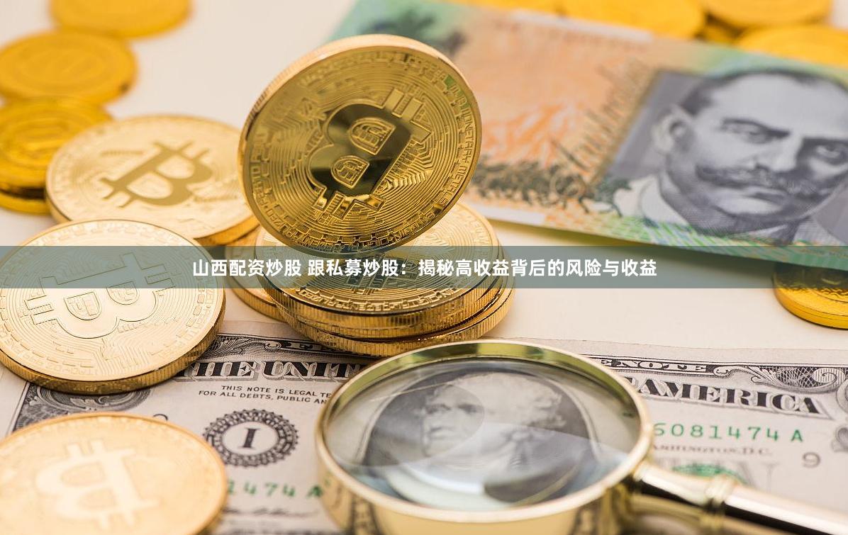 山西配资炒股 跟私募炒股：揭秘高收益背后的风险与收益