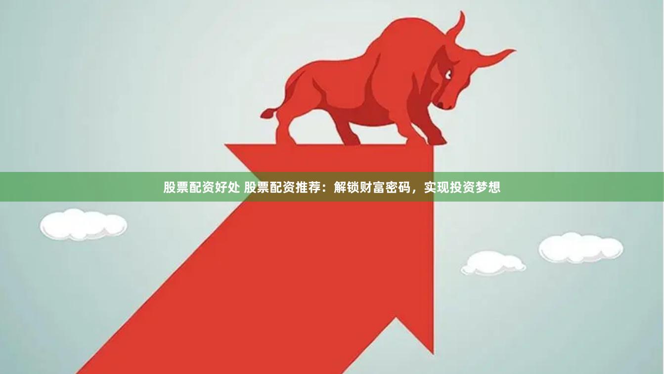 股票配资好处 股票配资推荐：解锁财富密码，实现投资梦想
