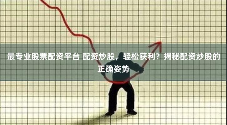 最专业股票配资平台 配资炒股，轻松获利？揭秘配资炒股的正确姿势