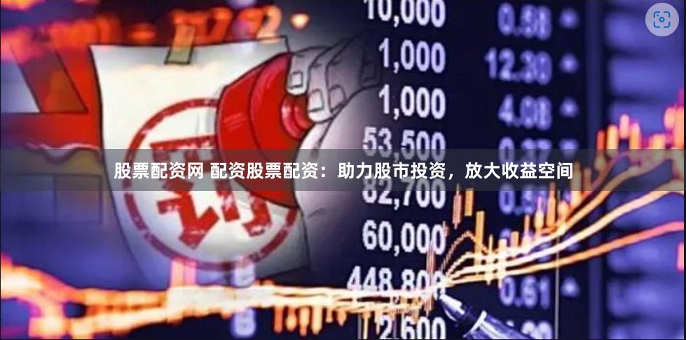股票配资网 配资股票配资：助力股市投资，放大收益空间