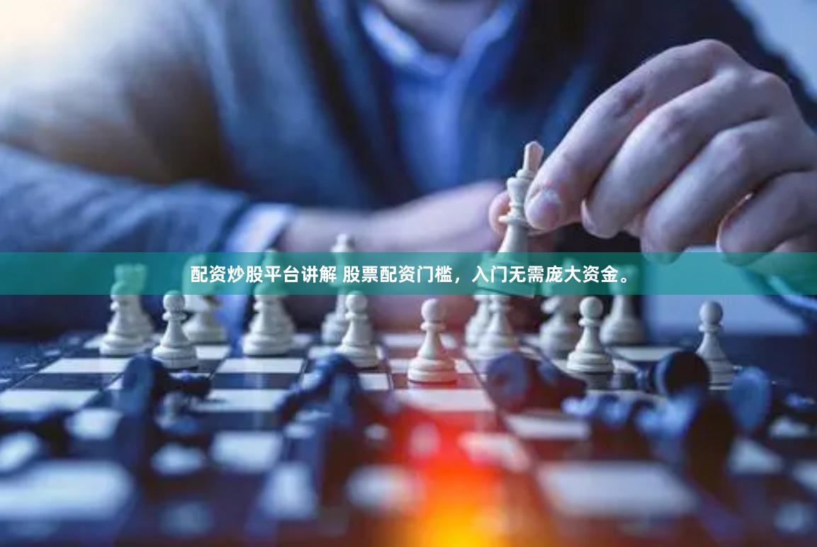 配资炒股平台讲解 股票配资门槛，入门无需庞大资金。