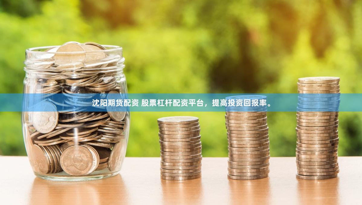 沈阳期货配资 股票杠杆配资平台，提高投资回报率。