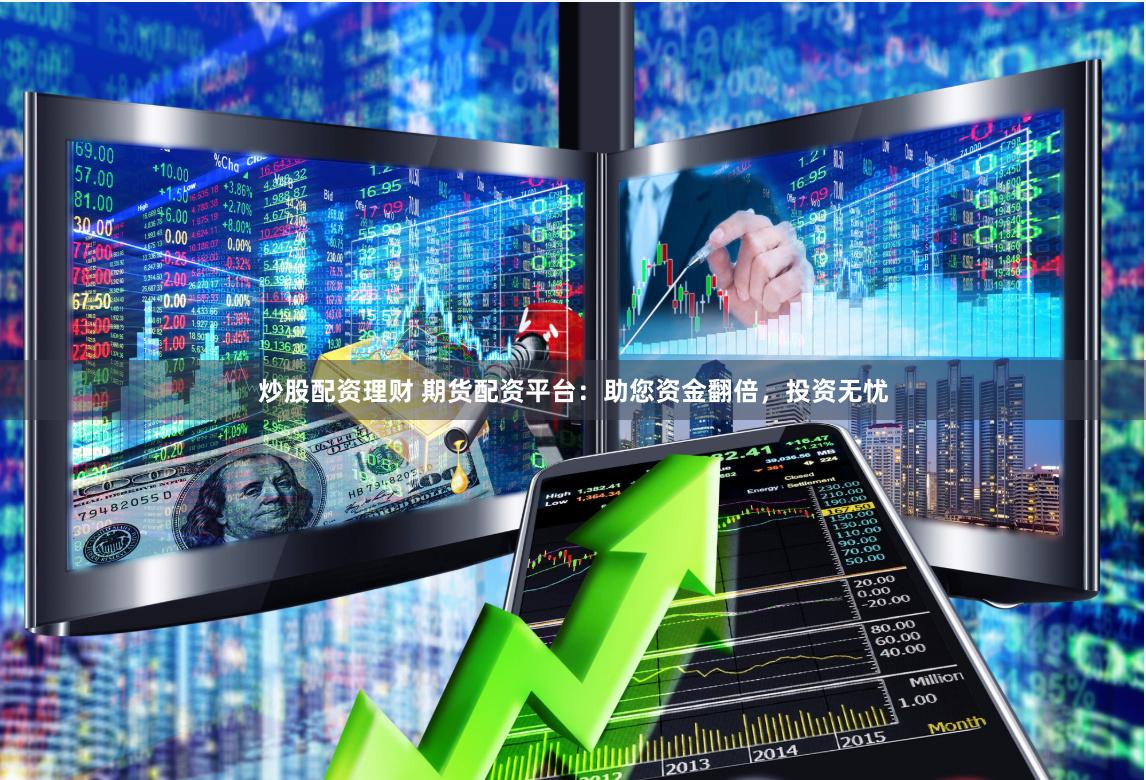 炒股配资理财 期货配资平台：助您资金翻倍，投资无忧