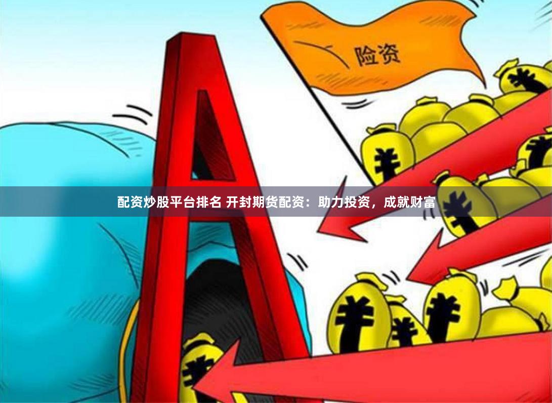 配资炒股平台排名 开封期货配资：助力投资，成就财富