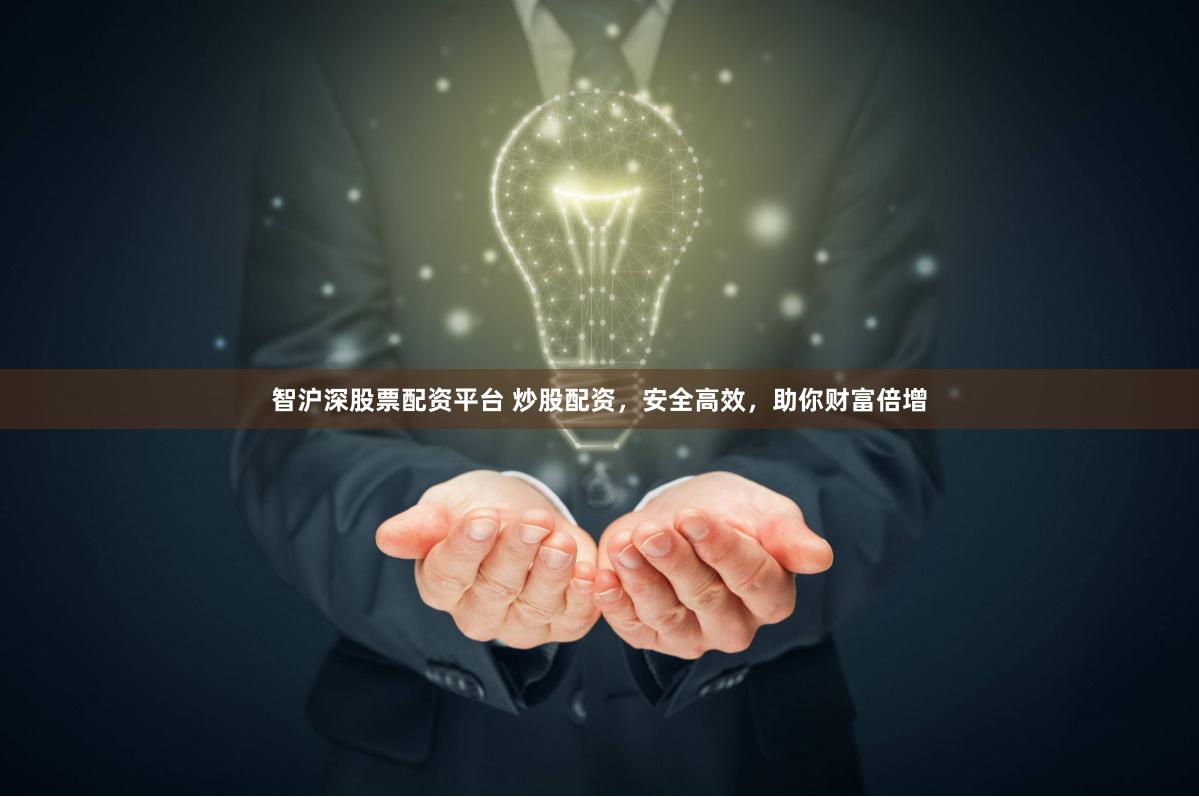 智沪深股票配资平台 炒股配资，安全高效，助你财富倍增