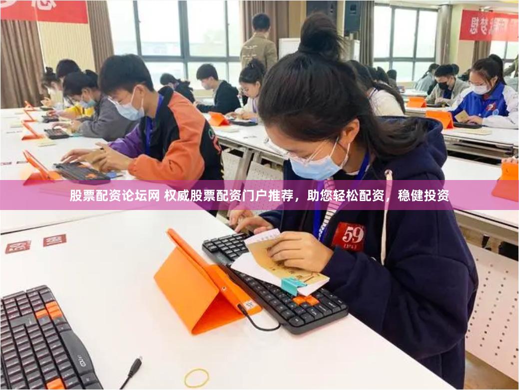 股票配资论坛网 权威股票配资门户推荐，助您轻松配资，稳健投资